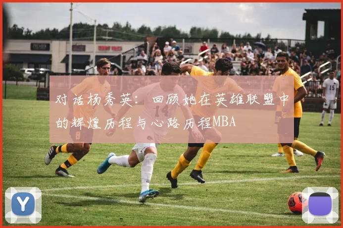 对话杨秀英：回顾她在英雄联盟中的辉煌历程与心路历程MBA