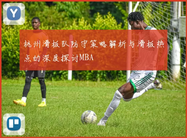 杭州滑板队防守策略解析与滑板热点的深度探讨MBA