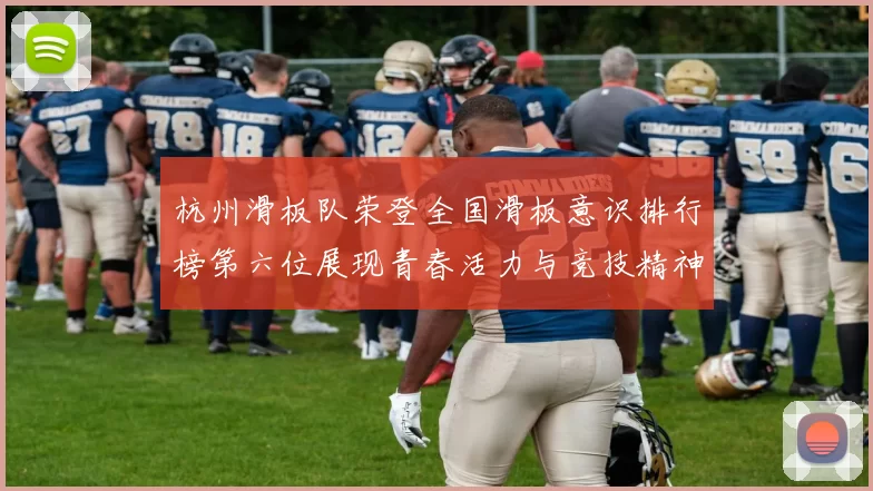 杭州滑板队荣登全国滑板意识排行榜第六位展现青春活力与竞技精神MBA