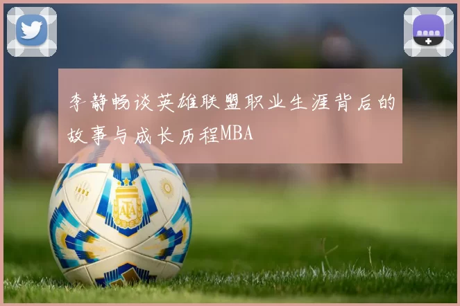 李静畅谈英雄联盟职业生涯背后的故事与成长历程MBA
