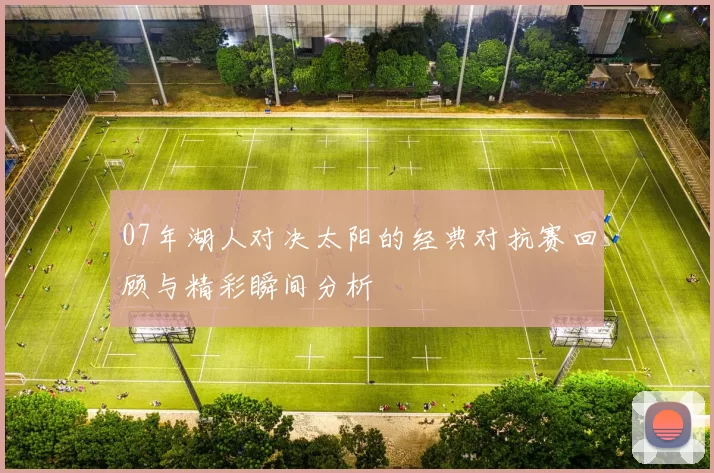 07年湖人对决太阳的经典对抗赛回顾与精彩瞬间分析