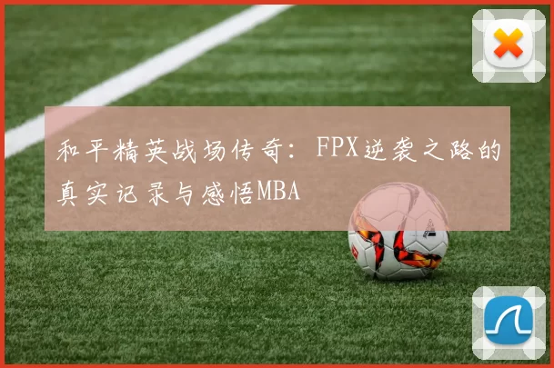 和平精英战场传奇：FPX逆袭之路的真实记录与感悟MBA