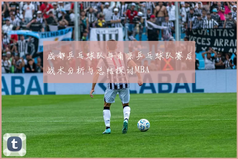 成都乒乓球队与南京乒乓球队赛后战术分析与总结探讨MBA