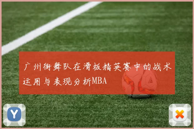 广州街舞队在滑板精英赛中的战术运用与表现分析MBA