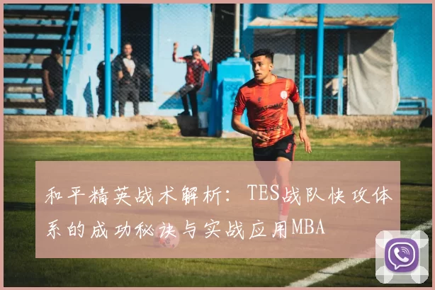 和平精英战术解析：TES战队快攻体系的成功秘诀与实战应用MBA