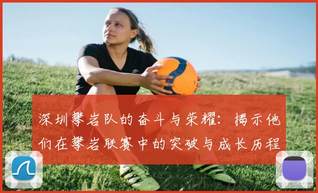 深圳攀岩队的奋斗与荣耀：揭示他们在攀岩联赛中的突破与成长历程