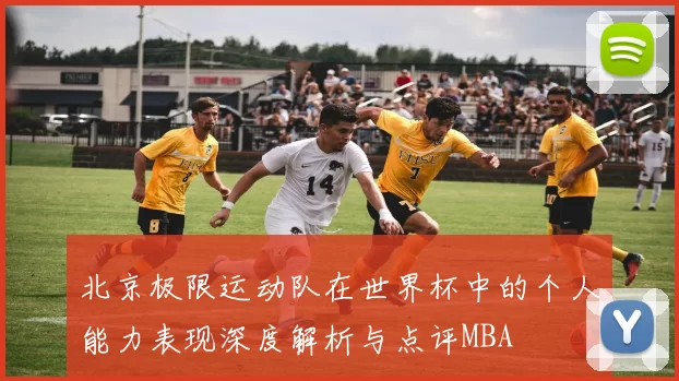 北京极限运动队在世界杯中的个人能力表现深度解析与点评MBA