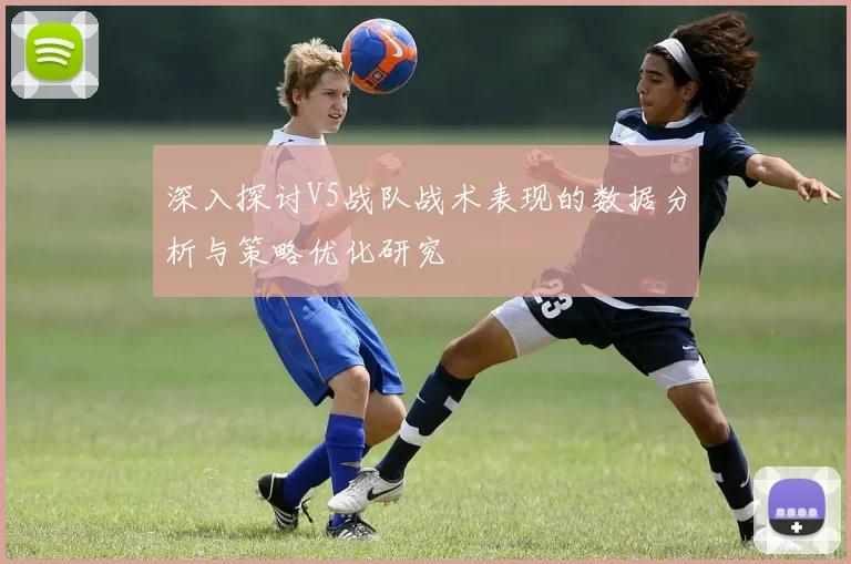 深入探讨V5战队战术表现的数据分析与策略优化研究