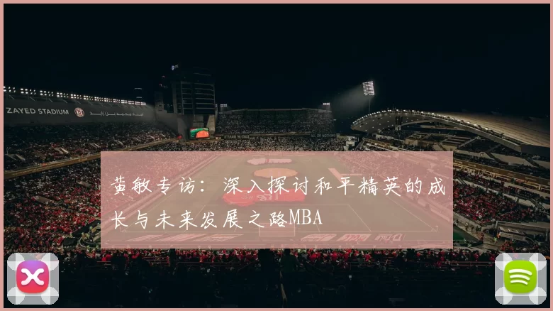 黄敏专访：深入探讨和平精英的成长与未来发展之路MBA