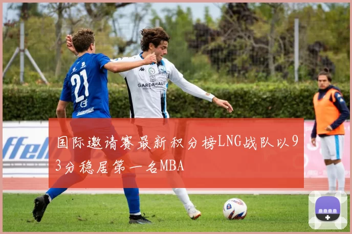 国际邀请赛最新积分榜LNG战队以93分稳居第一名MBA