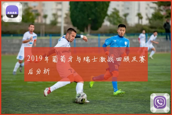 2019年葡萄牙与瑞士激战回顾及赛后分析