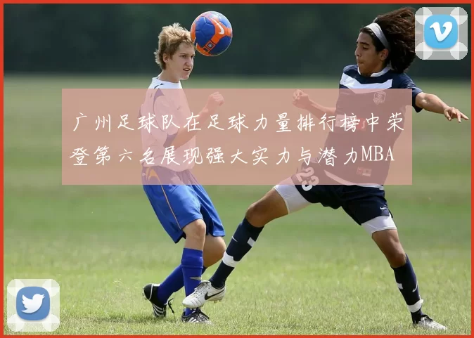 广州足球队在足球力量排行榜中荣登第六名展现强大实力与潜力MBA