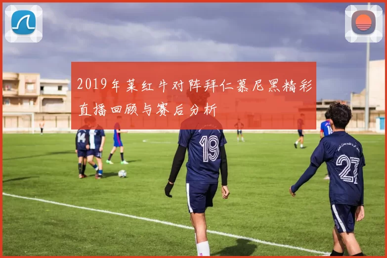 2019年莱红牛对阵拜仁慕尼黑精彩直播回顾与赛后分析