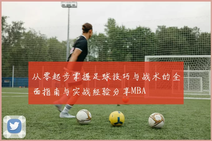 从零起步掌握足球技巧与战术的全面指南与实战经验分享MBA