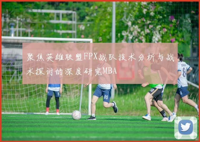 聚焦英雄联盟FPX战队技术分析与战术探讨的深度研究MBA