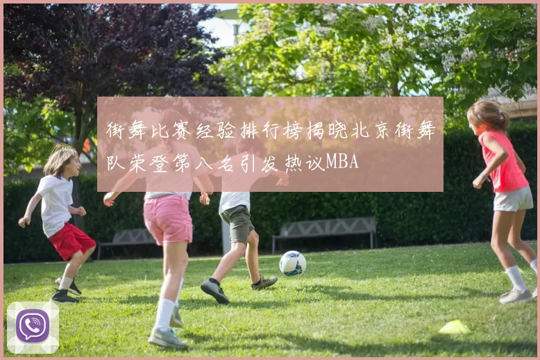 街舞比赛经验排行榜揭晓北京街舞队荣登第八名引发热议MBA