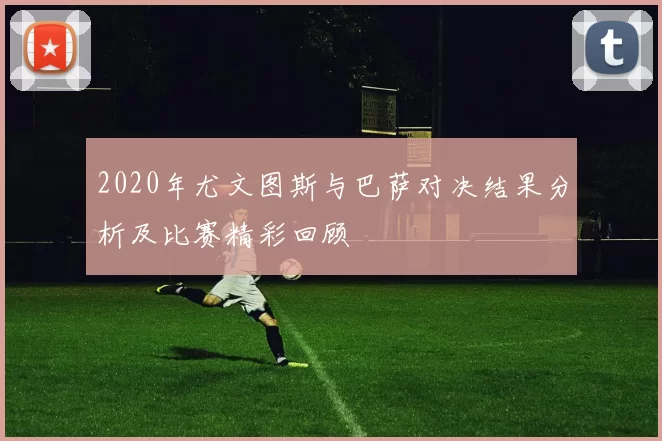 2020年尤文图斯与巴萨对决结果分析及比赛精彩回顾